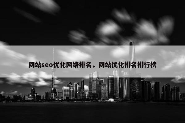 网站seo优化网络排名，网站优化排名排行榜