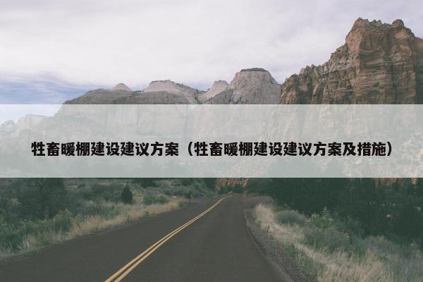 牲畜暖棚建设建议方案（牲畜暖棚建设建议方案及措施）