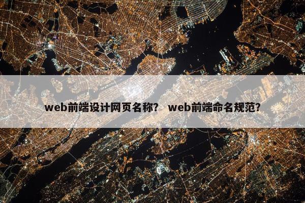 web前端设计网页名称？ web前端命名规范？