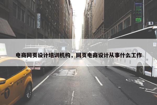 电商网页设计培训机构，网页电商设计从事什么工作