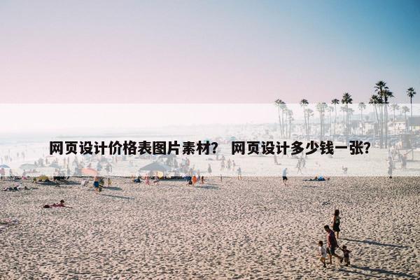 网页设计价格表图片素材？ 网页设计多少钱一张？