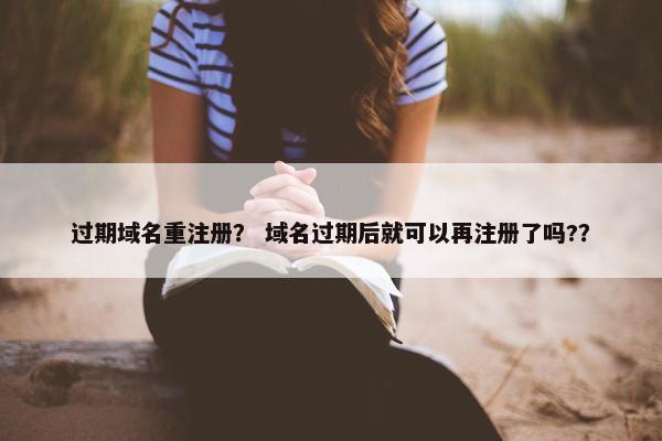 过期域名重注册？ 域名过期后就可以再注册了吗?？