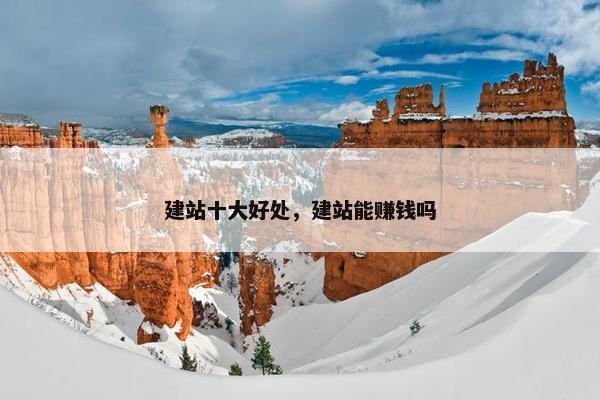 建站十大好处，建站能赚钱吗