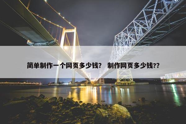 简单制作一个网页多少钱？ 制作网页多少钱?？