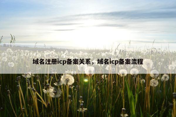域名注册icp备案关系，域名icp备案流程