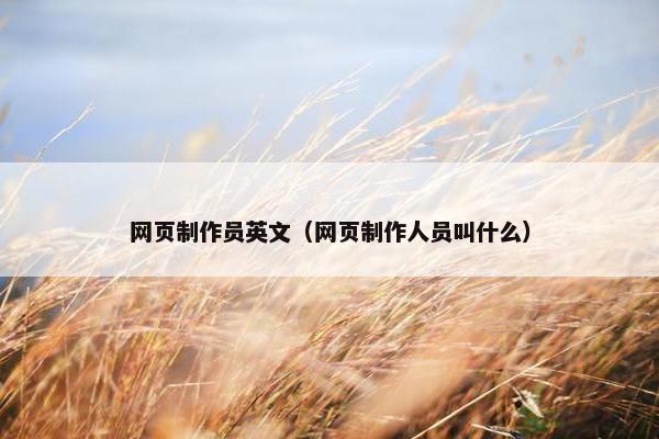 网页制作员英文（网页制作人员叫什么）