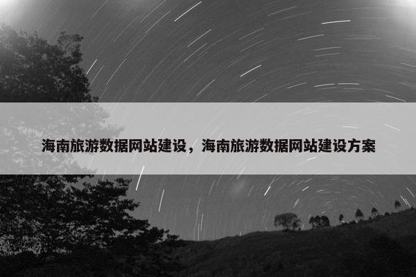 海南旅游数据网站建设，海南旅游数据网站建设方案