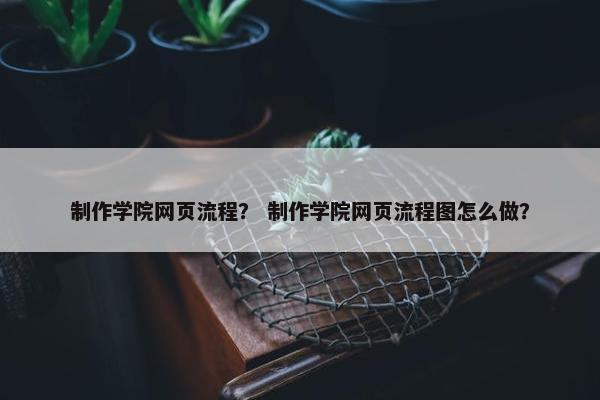 制作学院网页流程？ 制作学院网页流程图怎么做？