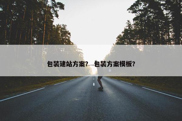 包装建站方案？ 包装方案模板？