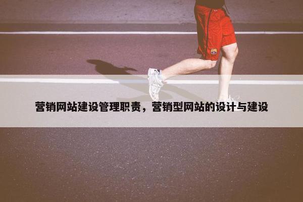 营销网站建设管理职责，营销型网站的设计与建设