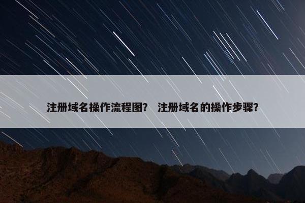 注册域名操作流程图？ 注册域名的操作步骤？