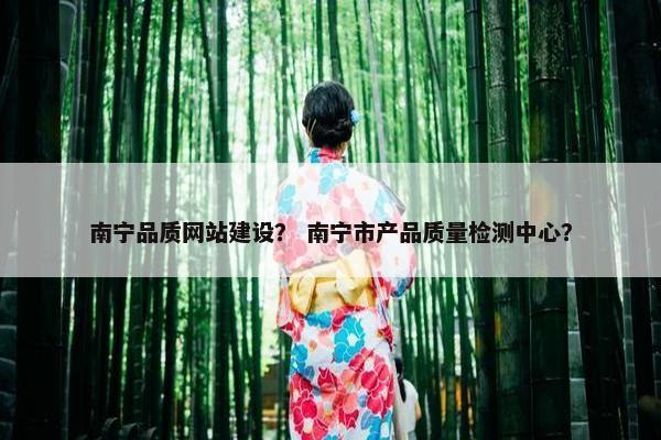 南宁品质网站建设？ 南宁市产品质量检测中心？