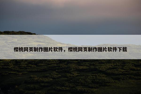 樱桃网页制作图片软件，樱桃网页制作图片软件下载
