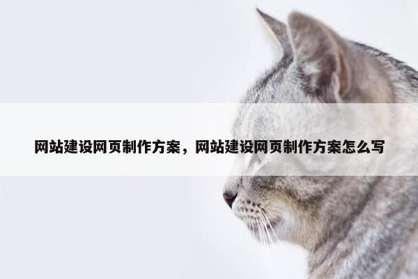 网站建设网页制作方案，网站建设网页制作方案怎么写