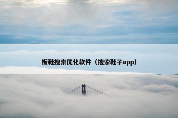 板鞋搜索优化软件（搜索鞋子app）