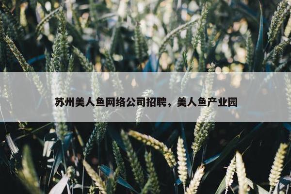 苏州美人鱼网络公司招聘，美人鱼产业园