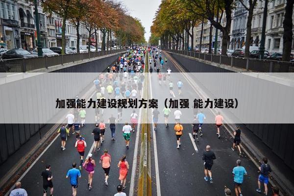 加强能力建设规划方案（加强 能力建设）
