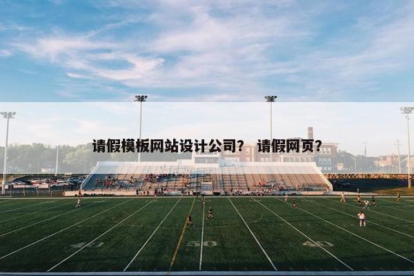 请假模板网站设计公司？ 请假网页？