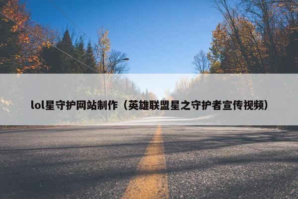 lol星守护网站制作（英雄联盟星之守护者宣传视频）
