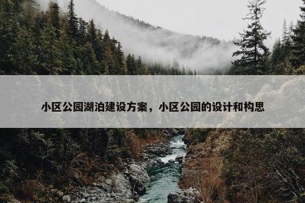 小区公园湖泊建设方案，小区公园的设计和构思