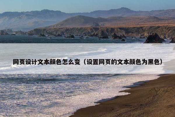 网页设计文本颜色怎么变（设置网页的文本颜色为黑色）
