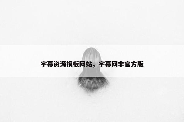 字幕资源模板网站，字幕网非官方版