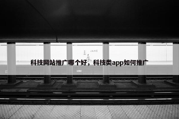 科技网站推广哪个好，科技类app如何推广