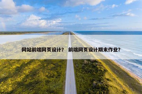 网站前端网页设计？ 前端网页设计期末作业？