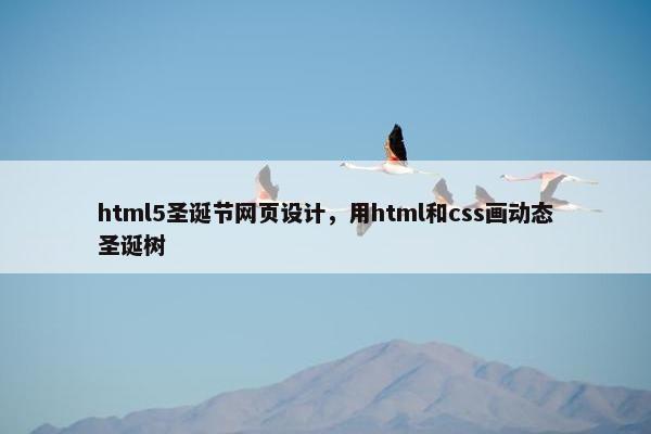 html5圣诞节网页设计，用html和css画动态圣诞树