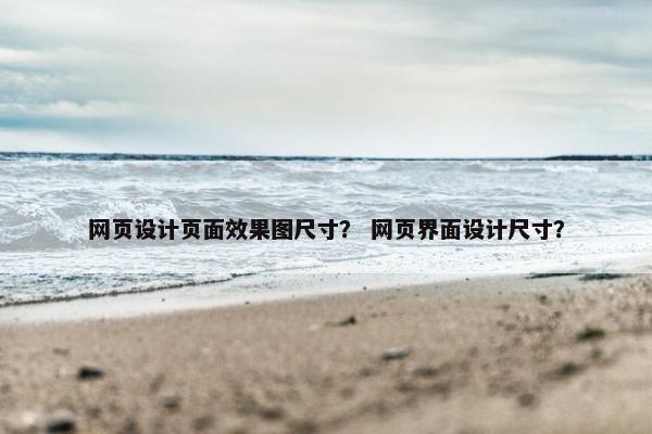 网页设计页面效果图尺寸？ 网页界面设计尺寸？
