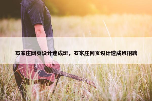 石家庄网页设计速成班，石家庄网页设计速成班招聘