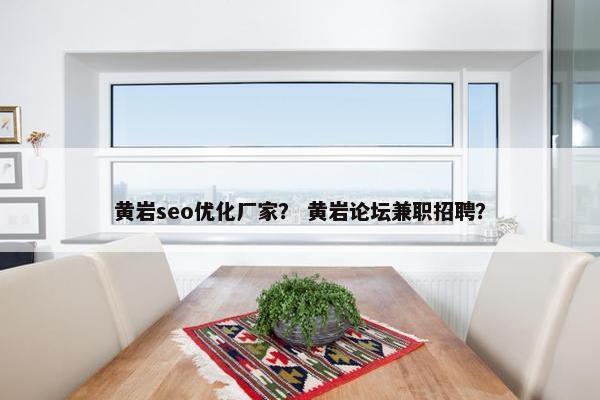 黄岩seo优化厂家？ 黄岩论坛兼职招聘？
