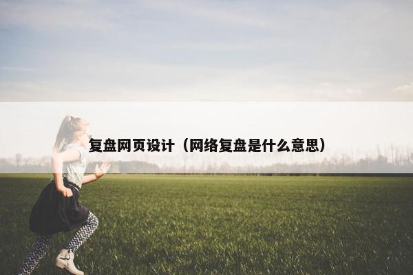 复盘网页设计（网络复盘是什么意思）