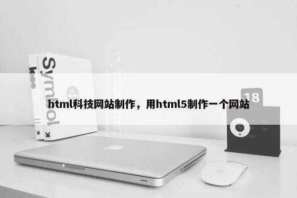 html科技网站制作，用html5制作一个网站