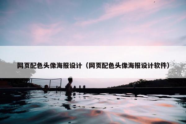 网页配色头像海报设计（网页配色头像海报设计软件）