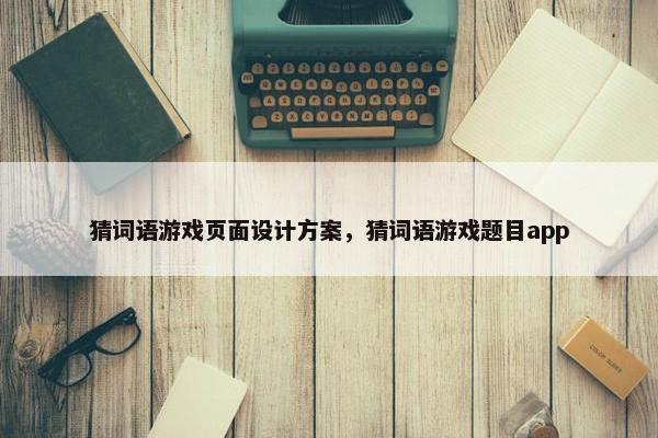 猜词语游戏页面设计方案，猜词语游戏题目app