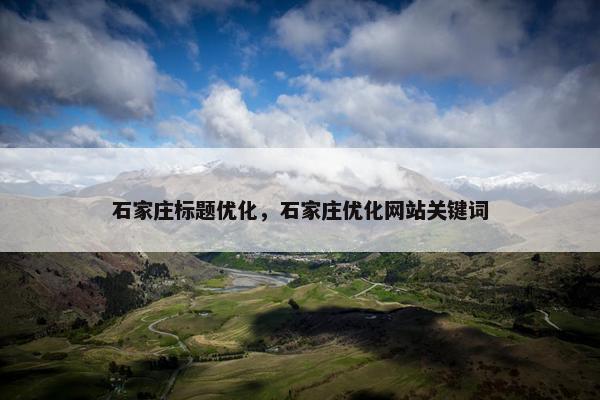 石家庄标题优化，石家庄优化网站关键词