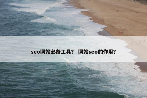 seo网站必备工具？ 网站seo的作用？