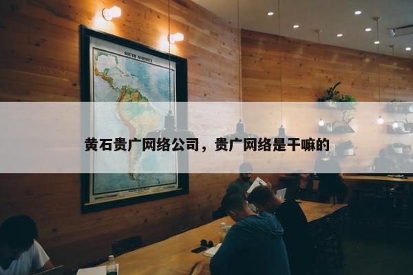 黄石贵广网络公司，贵广网络是干嘛的