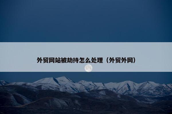 外贸网站被劫持怎么处理（外贸外网）