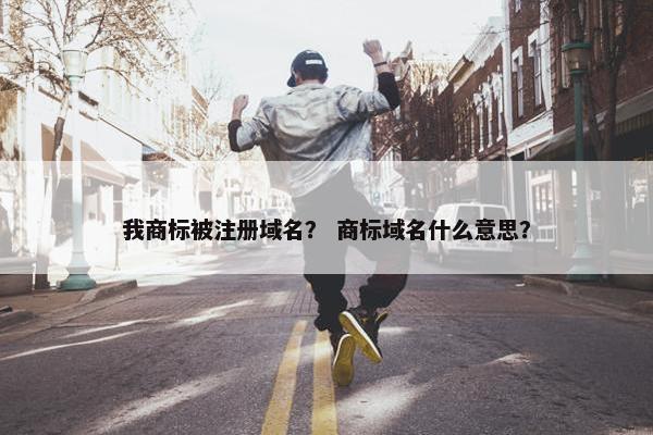我商标被注册域名？ 商标域名什么意思？