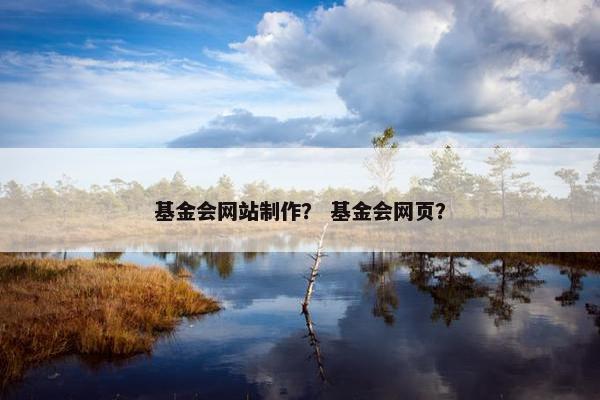 基金会网站制作？ 基金会网页？