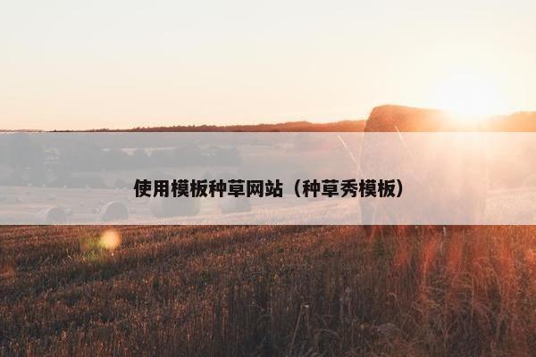 使用模板种草网站（种草秀模板）