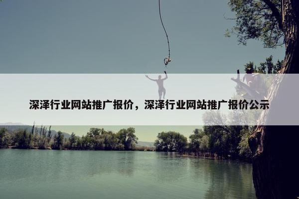 深泽行业网站推广报价，深泽行业网站推广报价公示