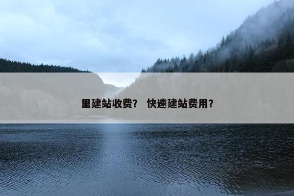 里建站收费？ 快速建站费用？