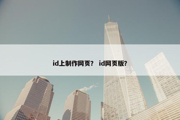 id上制作网页？ id网页版？