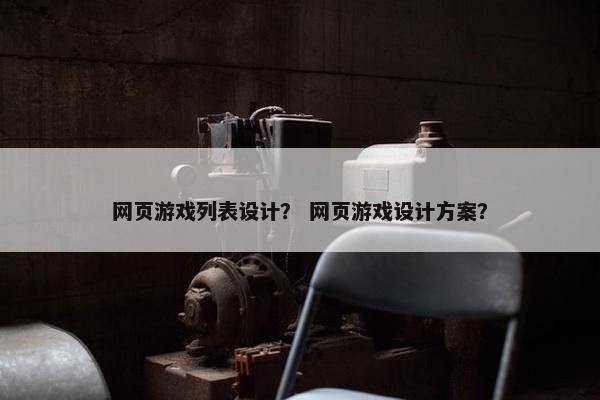 网页游戏列表设计？ 网页游戏设计方案？