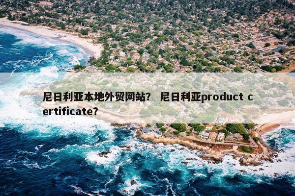 尼日利亚本地外贸网站？ 尼日利亚product certificate？