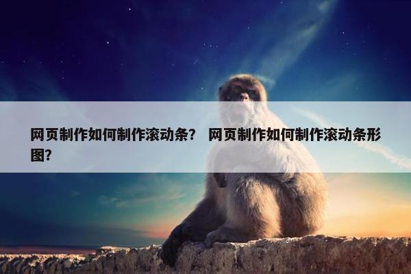 网页制作如何制作滚动条？ 网页制作如何制作滚动条形图？