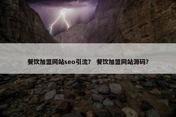 餐饮加盟网站seo引流？ 餐饮加盟网站源码？